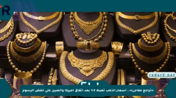 «تراجع مفاجئ».. أسعار الذهب تهبط 3% بعد اتفاق أمريكا والصين على خفض الرسوم
